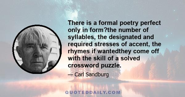 There is a formal poetry perfect only in form?the number of syllables, the designated and required stresses of accent, the rhymes if wantedthey come off with the skill of a solved crossword puzzle.