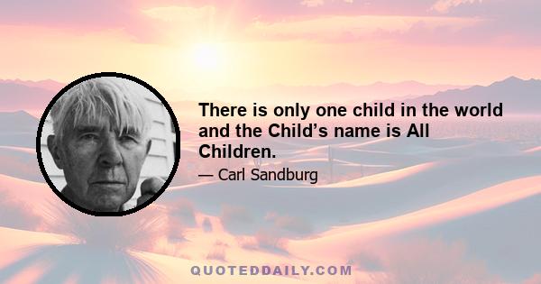 There is only one child in the world and the Child’s name is All Children.