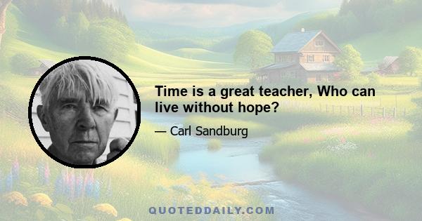 Time is a great teacher, Who can live without hope?