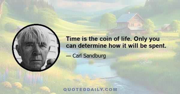 Time is the coin of life. Only you can determine how it will be spent.