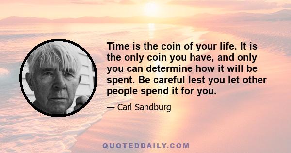 Time is the coin of your life. It is the only coin you have, and only you can determine how it will be spent. Be careful lest you let other people spend it for you.