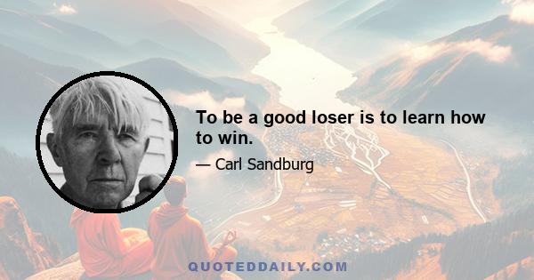 To be a good loser is to learn how to win.