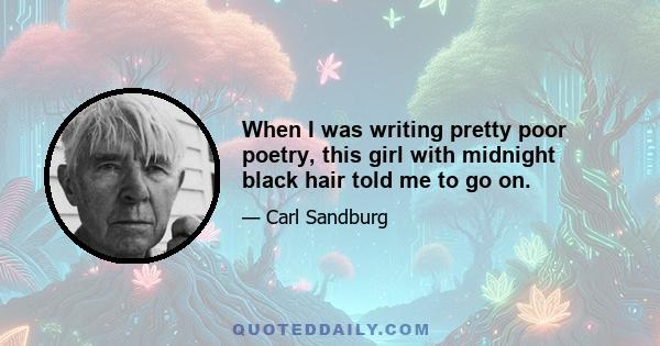 When I was writing pretty poor poetry, this girl with midnight black hair told me to go on.