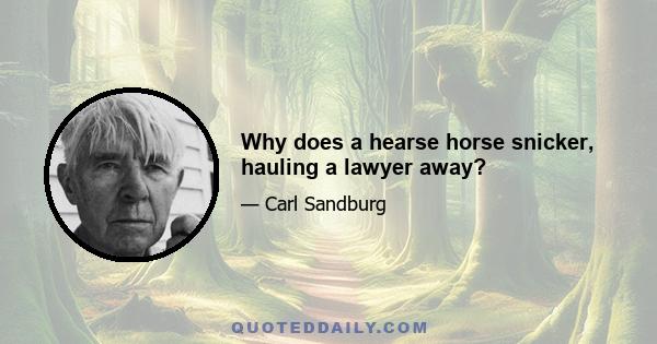 Why does a hearse horse snicker, hauling a lawyer away?