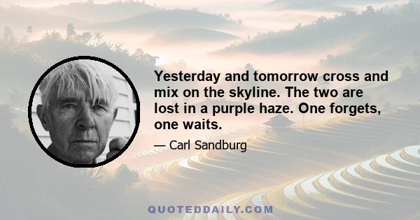 Yesterday and tomorrow cross and mix on the skyline. The two are lost in a purple haze. One forgets, one waits.