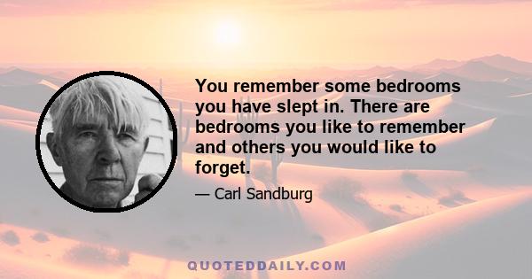 You remember some bedrooms you have slept in. There are bedrooms you like to remember and others you would like to forget.