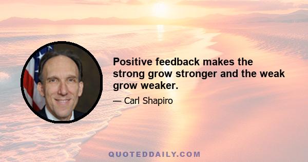 Positive feedback makes the strong grow stronger and the weak grow weaker.