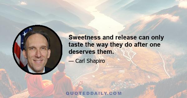 Sweetness and release can only taste the way they do after one deserves them.