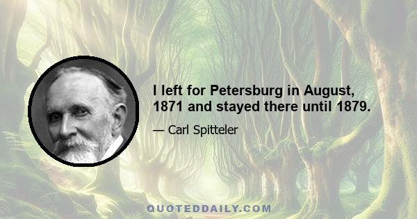 I left for Petersburg in August, 1871 and stayed there until 1879.