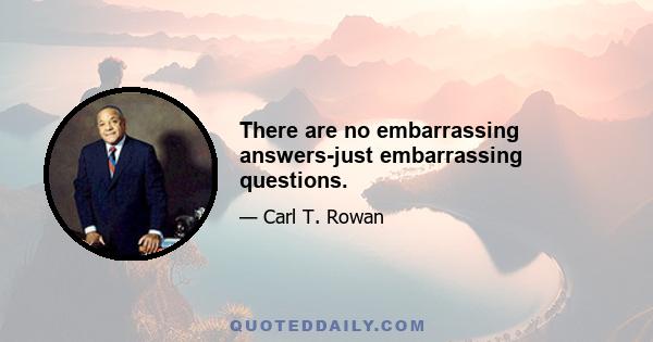 There are no embarrassing answers-just embarrassing questions.