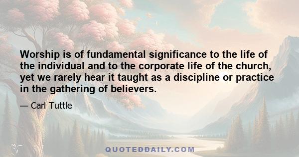 Worship is of fundamental significance to the life of the individual and to the corporate life of the church, yet we rarely hear it taught as a discipline or practice in the gathering of believers.