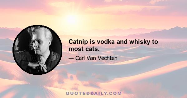 Catnip is vodka and whisky to most cats.