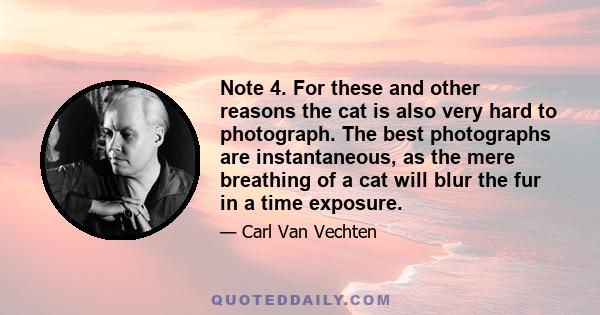 Note 4. For these and other reasons the cat is also very hard to photograph. The best photographs are instantaneous, as the mere breathing of a cat will blur the fur in a time exposure.