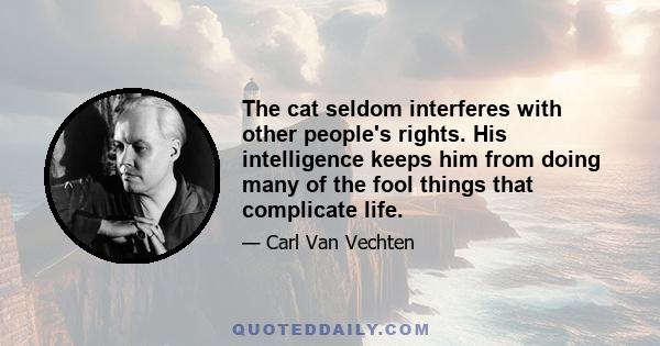 The cat seldom interferes with other people's rights. His intelligence keeps him from doing many of the fool things that complicate life.