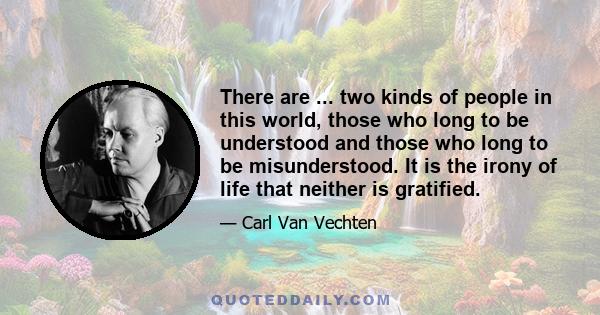 There are ... two kinds of people in this world, those who long to be understood and those who long to be misunderstood. It is the irony of life that neither is gratified.