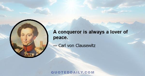 A conqueror is always a lover of peace.