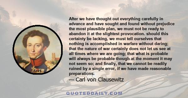 After we have thought out everything carefully in advance and have sought and found without prejudice the most plausible plan, we must not be ready to abandon it at the slightest provocation. should this certainty be