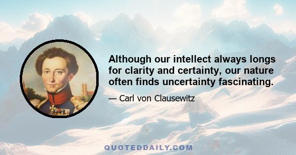 Although our intellect always longs for clarity and certainty, our nature often finds uncertainty fascinating.