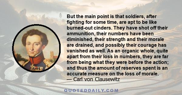 But the main point is that soldiers, after fighting for some time, are apt to be like burned-out cinders. They have shot off their ammunition, their numbers have been diminished, their strength and their morale are