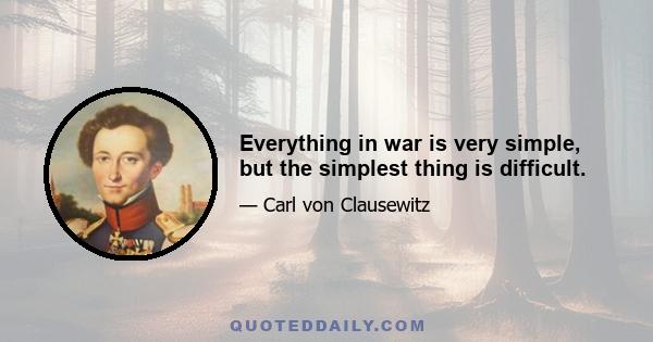 Everything in war is very simple, but the simplest thing is difficult.