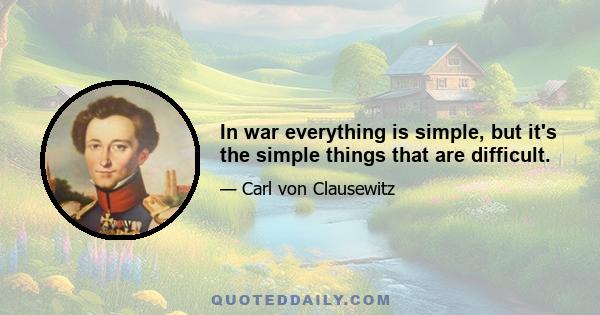 In war everything is simple, but it's the simple things that are difficult.