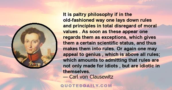 It is paltry philosophy if in the old-fashioned way one lays down rules and principles in total disregard of moral values . As soon as these appear one regards them as exceptions, which gives them a certain scientific