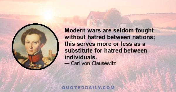 Modern wars are seldom fought without hatred between nations; this serves more or less as a substitute for hatred between individuals.