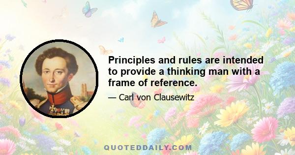 Principles and rules are intended to provide a thinking man with a frame of reference.