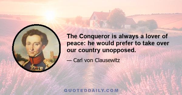 The Conqueror is always a lover of peace: he would prefer to take over our country unopposed.