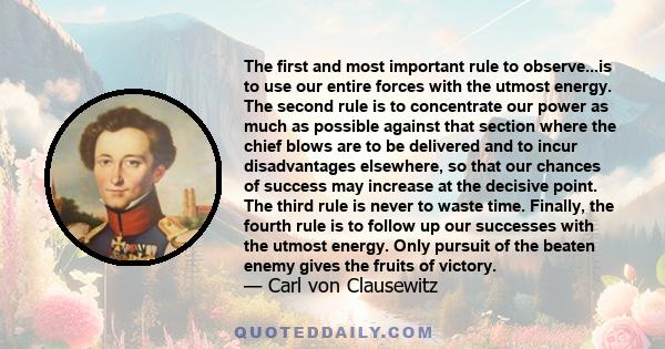 The first and most important rule to observe...is to use our entire forces with the utmost energy. The second rule is to concentrate our power as much as possible against that section where the chief blows are to be