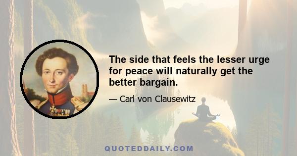 The side that feels the lesser urge for peace will naturally get the better bargain.