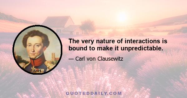 The very nature of interactions is bound to make it unpredictable.