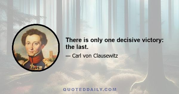 There is only one decisive victory: the last.