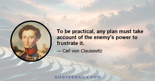 To be practical, any plan must take account of the enemy's power to frustrate it.