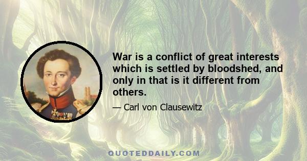 War is a conflict of great interests which is settled by bloodshed, and only in that is it different from others.