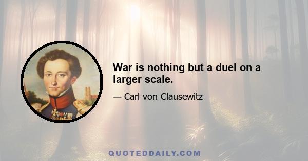 War is nothing but a duel on a larger scale.