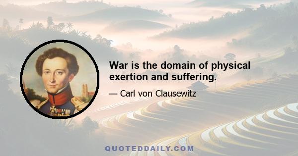 War is the domain of physical exertion and suffering.