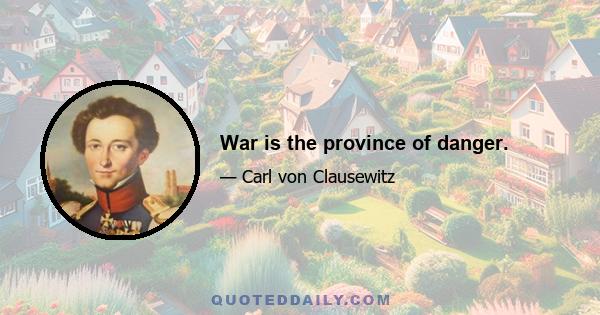 War is the province of danger.