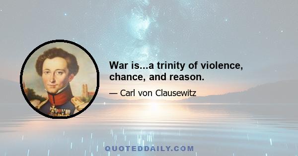 War is...a trinity of violence, chance, and reason.