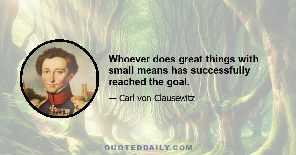 Whoever does great things with small means has successfully reached the goal.