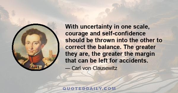 With uncertainty in one scale, courage and self-confidence should be thrown into the other to correct the balance. The greater they are, the greater the margin that can be left for accidents.