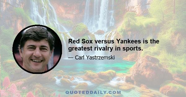 Red Sox versus Yankees is the greatest rivalry in sports.