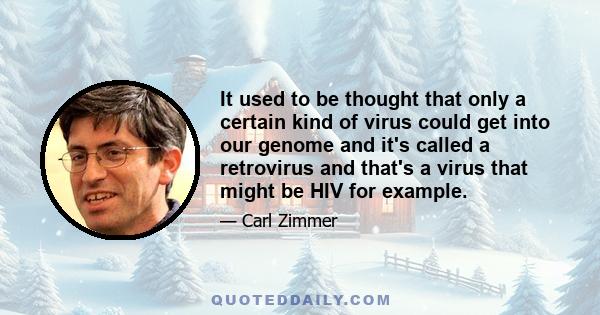 It used to be thought that only a certain kind of virus could get into our genome and it's called a retrovirus and that's a virus that might be HIV for example.