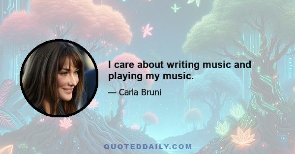 I care about writing music and playing my music.