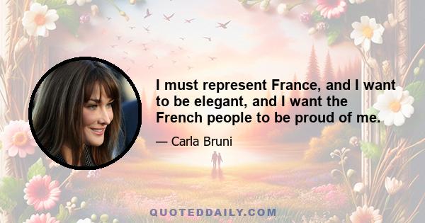 I must represent France, and I want to be elegant, and I want the French people to be proud of me.