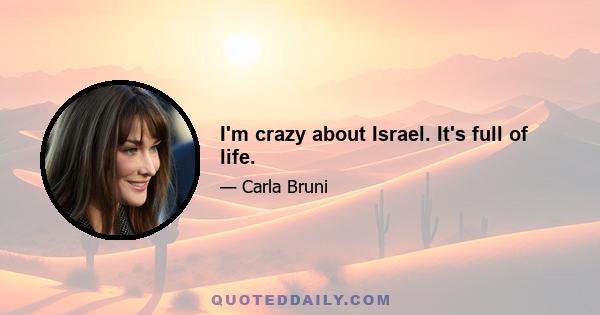 I'm crazy about Israel. It's full of life.