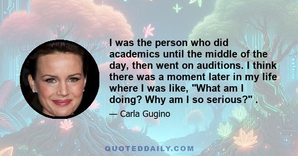 I was the person who did academics until the middle of the day, then went on auditions. I think there was a moment later in my life where I was like, What am I doing? Why am I so serious? .