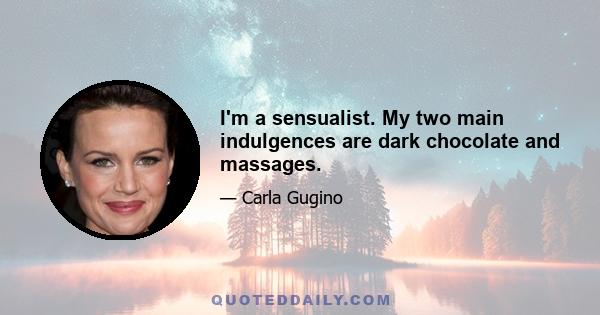 I'm a sensualist. My two main indulgences are dark chocolate and massages.