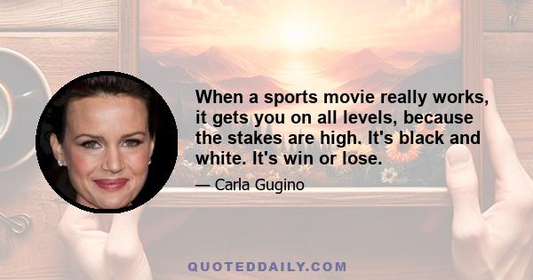 When a sports movie really works, it gets you on all levels, because the stakes are high. It's black and white. It's win or lose.