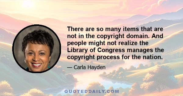 There are so many items that are not in the copyright domain. And people might not realize the Library of Congress manages the copyright process for the nation.